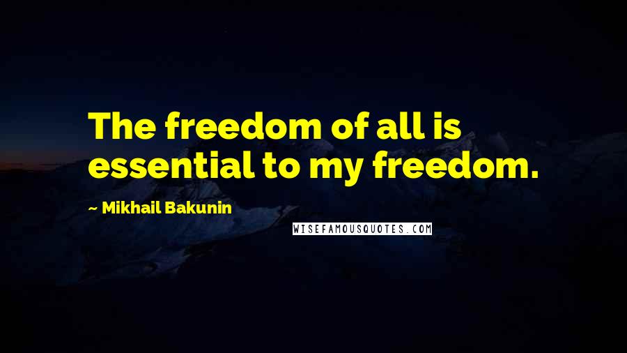 Mikhail Bakunin Quotes: The freedom of all is essential to my freedom.