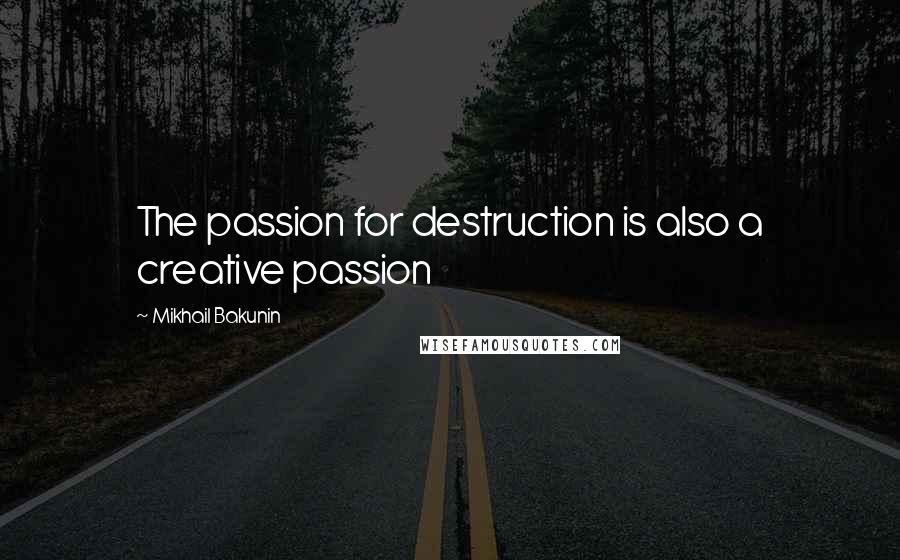 Mikhail Bakunin Quotes: The passion for destruction is also a creative passion