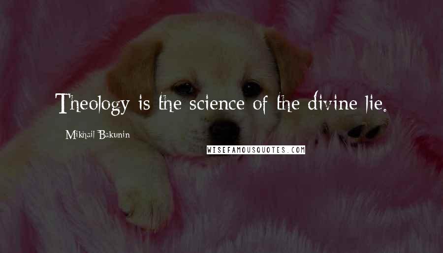 Mikhail Bakunin Quotes: Theology is the science of the divine lie.