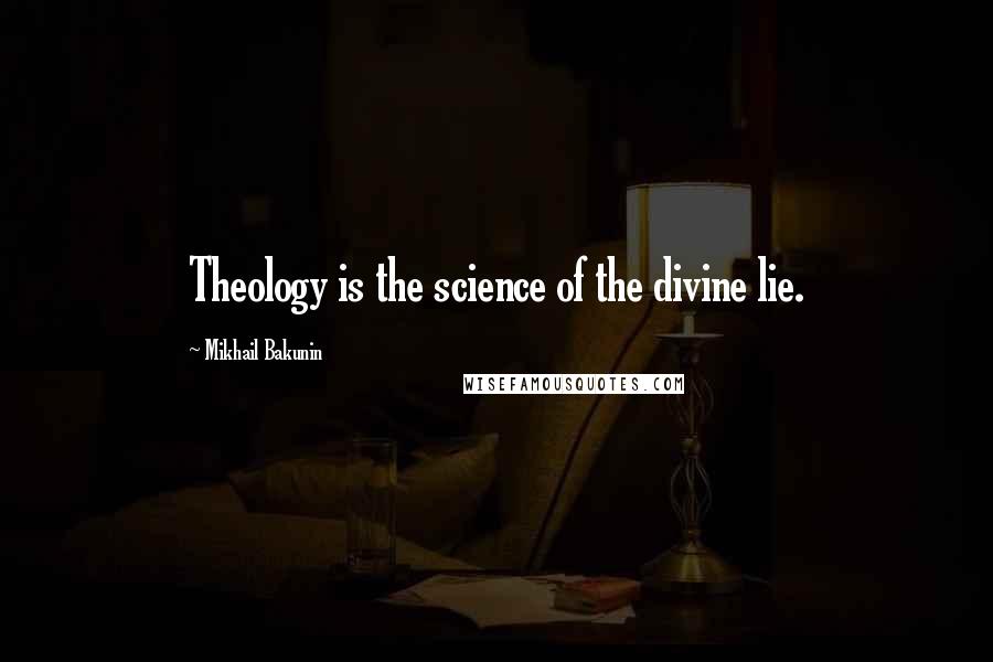 Mikhail Bakunin Quotes: Theology is the science of the divine lie.