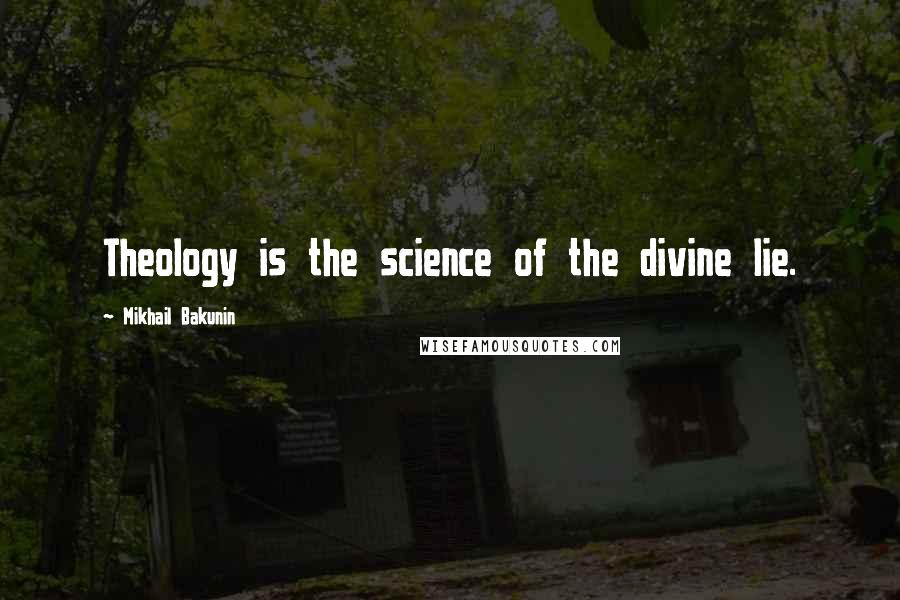 Mikhail Bakunin Quotes: Theology is the science of the divine lie.