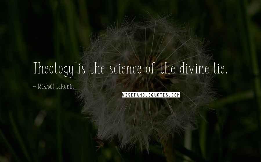 Mikhail Bakunin Quotes: Theology is the science of the divine lie.