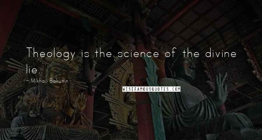 Mikhail Bakunin Quotes: Theology is the science of the divine lie.