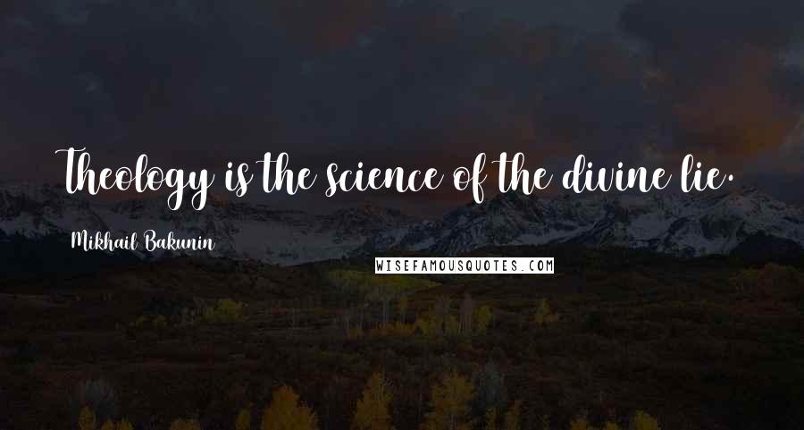 Mikhail Bakunin Quotes: Theology is the science of the divine lie.