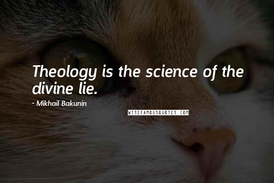 Mikhail Bakunin Quotes: Theology is the science of the divine lie.