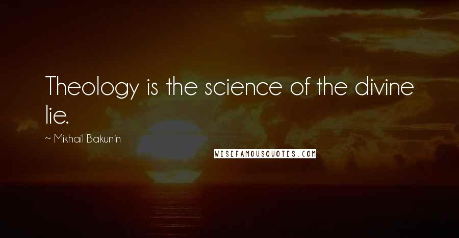 Mikhail Bakunin Quotes: Theology is the science of the divine lie.