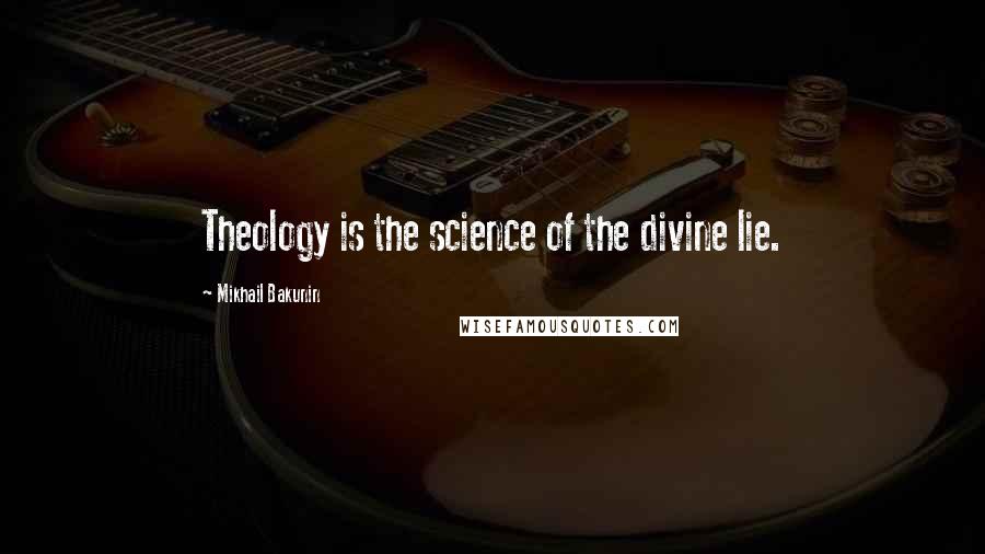 Mikhail Bakunin Quotes: Theology is the science of the divine lie.