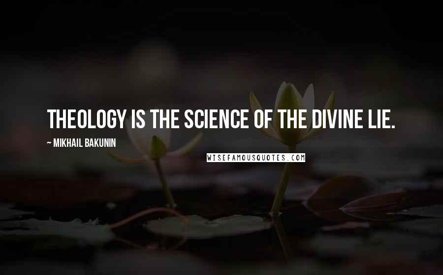 Mikhail Bakunin Quotes: Theology is the science of the divine lie.