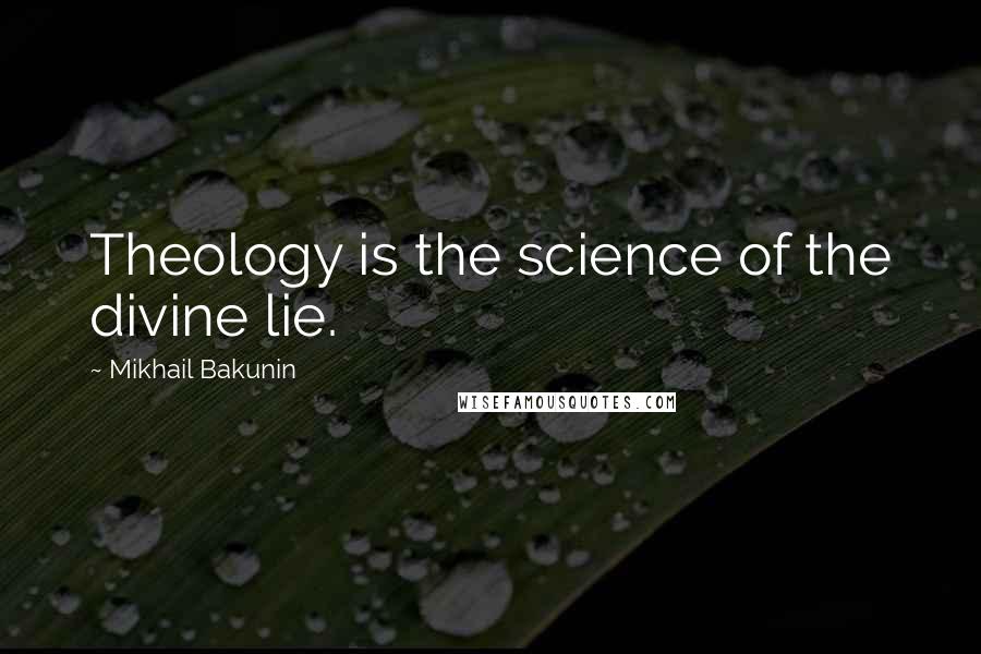 Mikhail Bakunin Quotes: Theology is the science of the divine lie.