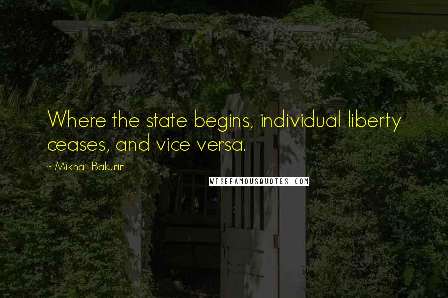 Mikhail Bakunin Quotes: Where the state begins, individual liberty ceases, and vice versa.