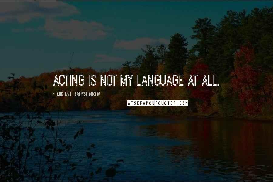 Mikhail Baryshnikov Quotes: Acting is not my language at all.
