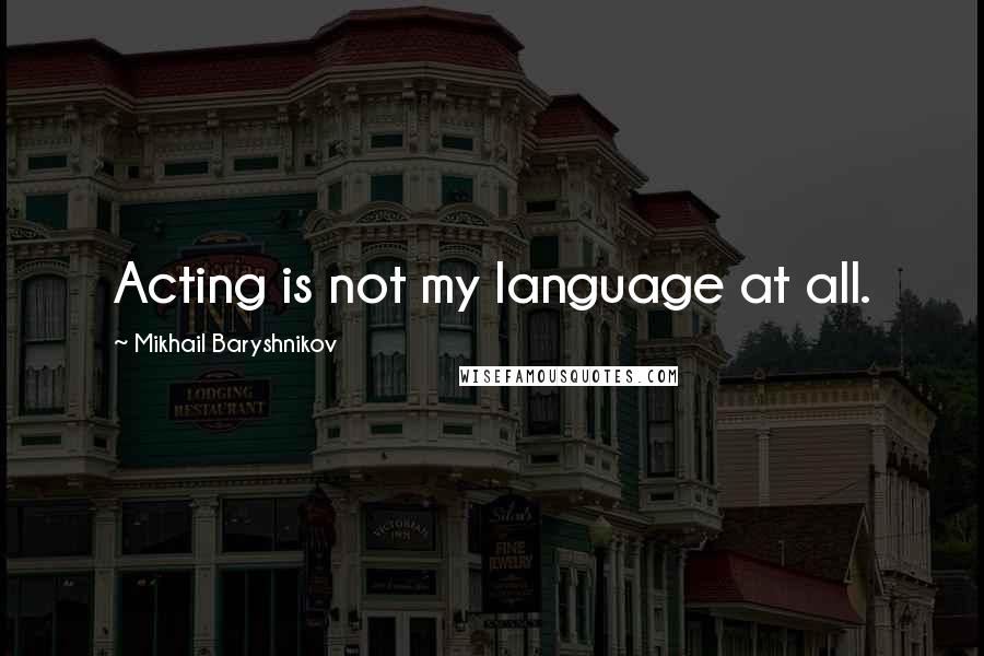 Mikhail Baryshnikov Quotes: Acting is not my language at all.