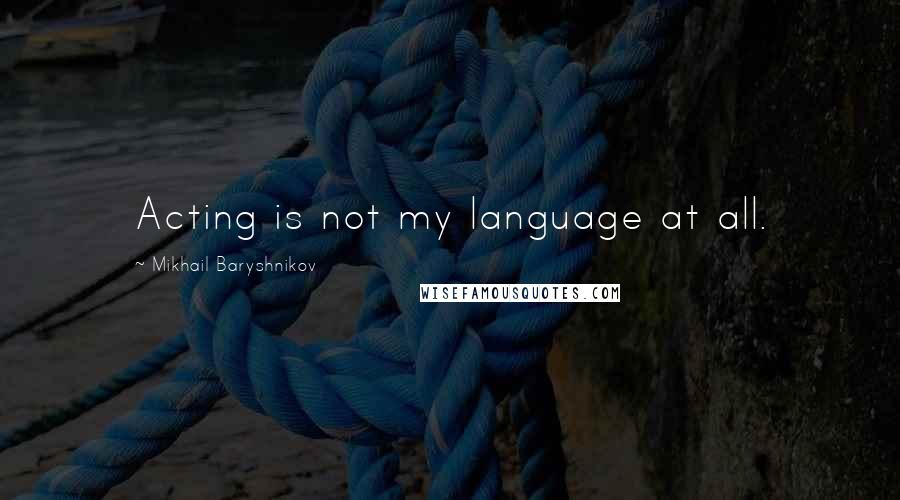 Mikhail Baryshnikov Quotes: Acting is not my language at all.