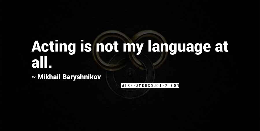 Mikhail Baryshnikov Quotes: Acting is not my language at all.