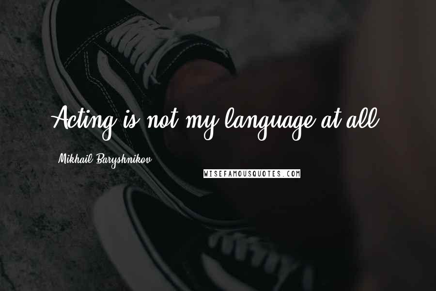 Mikhail Baryshnikov Quotes: Acting is not my language at all.