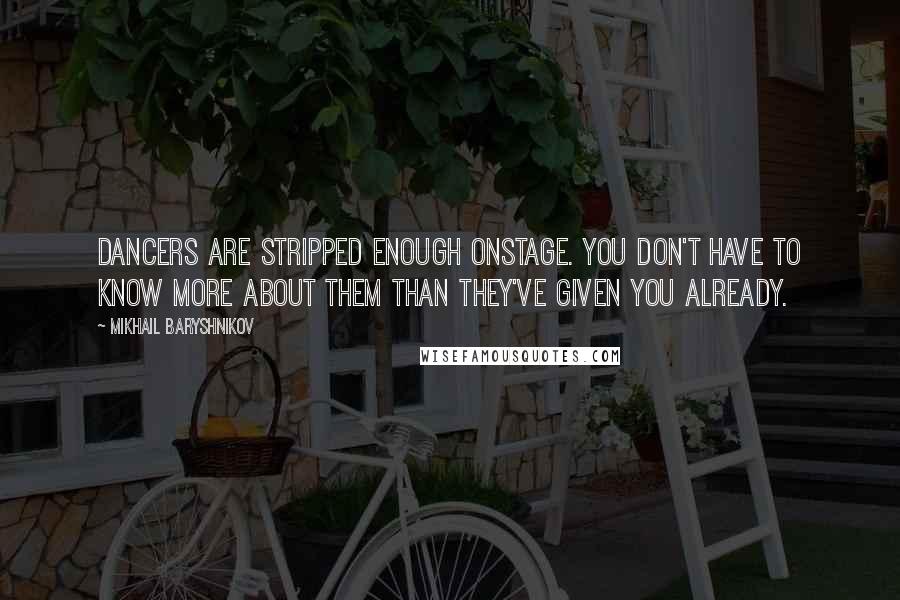 Mikhail Baryshnikov Quotes: Dancers are stripped enough onstage. You don't have to know more about them than they've given you already.