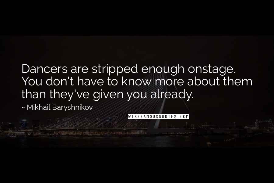 Mikhail Baryshnikov Quotes: Dancers are stripped enough onstage. You don't have to know more about them than they've given you already.