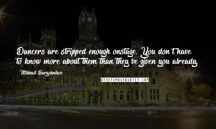 Mikhail Baryshnikov Quotes: Dancers are stripped enough onstage. You don't have to know more about them than they've given you already.