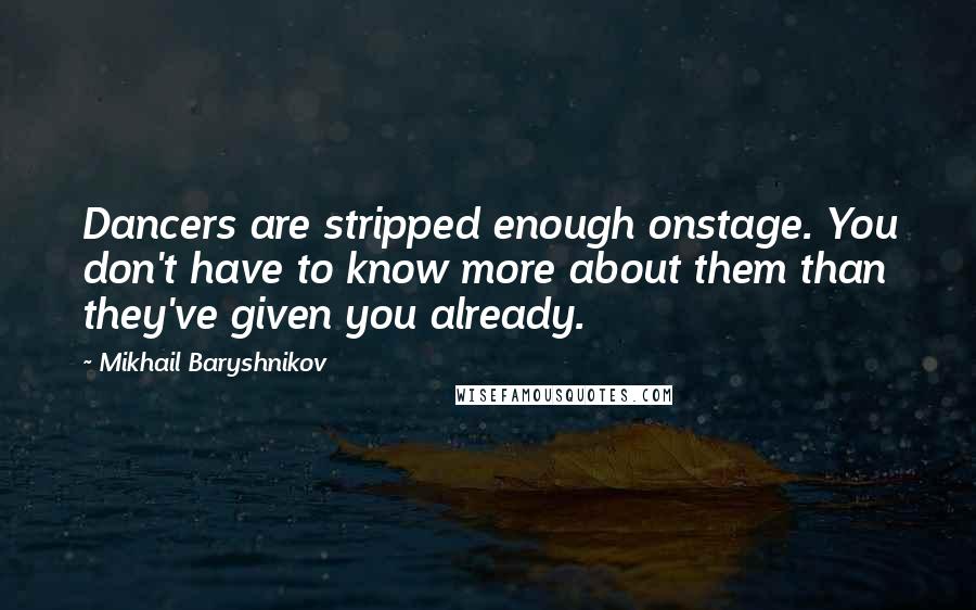 Mikhail Baryshnikov Quotes: Dancers are stripped enough onstage. You don't have to know more about them than they've given you already.