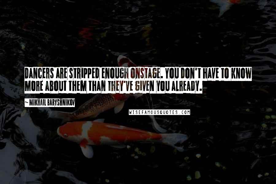 Mikhail Baryshnikov Quotes: Dancers are stripped enough onstage. You don't have to know more about them than they've given you already.