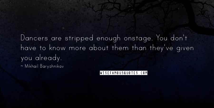 Mikhail Baryshnikov Quotes: Dancers are stripped enough onstage. You don't have to know more about them than they've given you already.