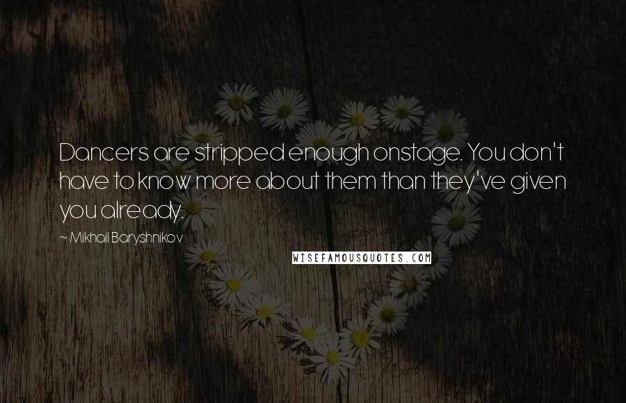 Mikhail Baryshnikov Quotes: Dancers are stripped enough onstage. You don't have to know more about them than they've given you already.