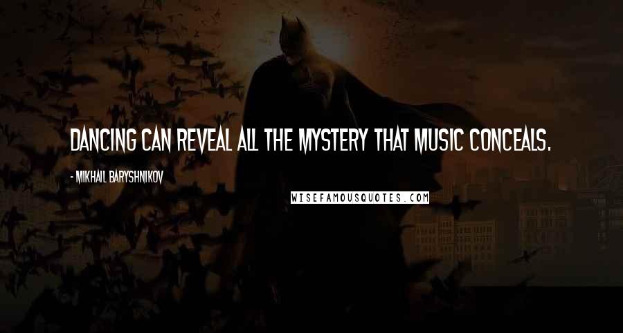 Mikhail Baryshnikov Quotes: Dancing can reveal all the mystery that music conceals.