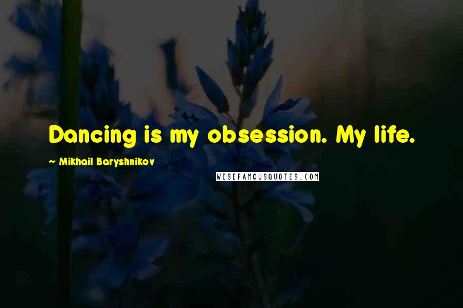 Mikhail Baryshnikov Quotes: Dancing is my obsession. My life.