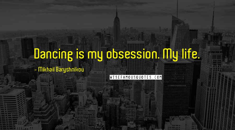 Mikhail Baryshnikov Quotes: Dancing is my obsession. My life.