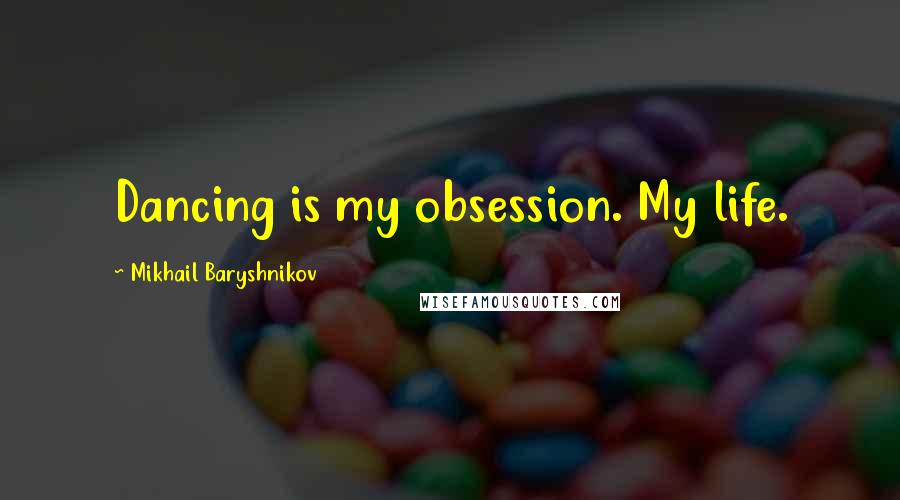 Mikhail Baryshnikov Quotes: Dancing is my obsession. My life.