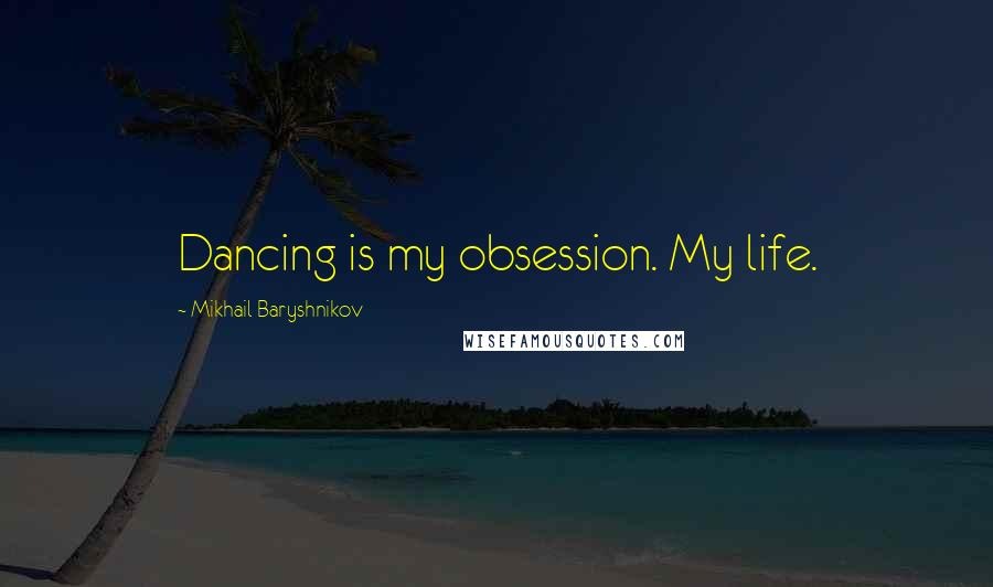 Mikhail Baryshnikov Quotes: Dancing is my obsession. My life.