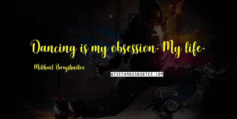 Mikhail Baryshnikov Quotes: Dancing is my obsession. My life.