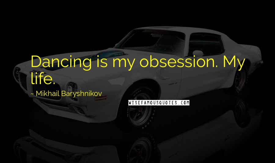 Mikhail Baryshnikov Quotes: Dancing is my obsession. My life.