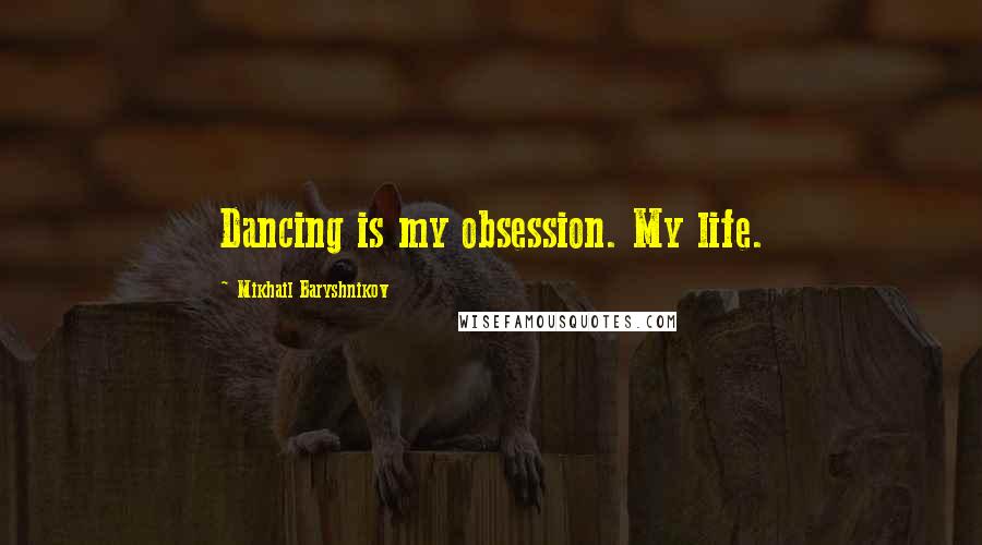 Mikhail Baryshnikov Quotes: Dancing is my obsession. My life.