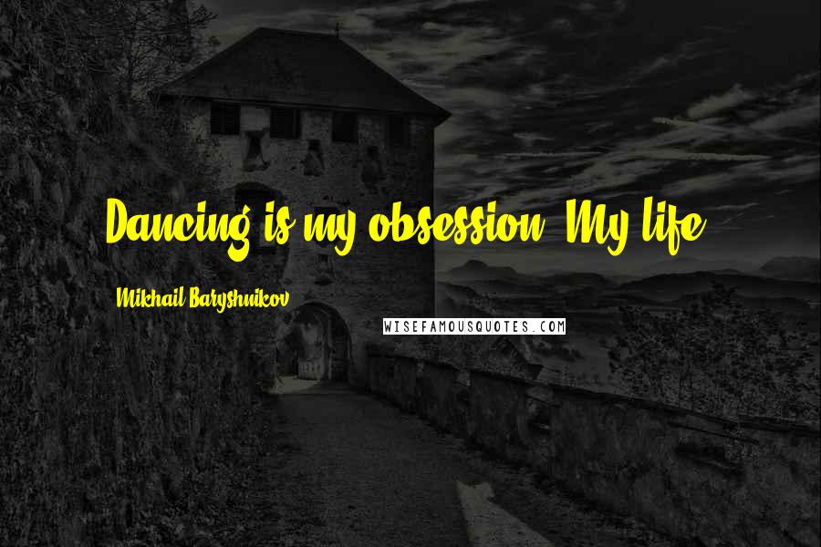 Mikhail Baryshnikov Quotes: Dancing is my obsession. My life.