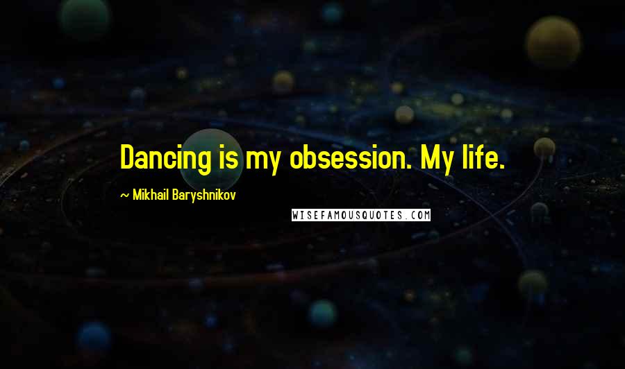Mikhail Baryshnikov Quotes: Dancing is my obsession. My life.