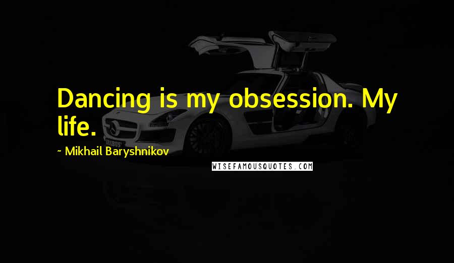 Mikhail Baryshnikov Quotes: Dancing is my obsession. My life.