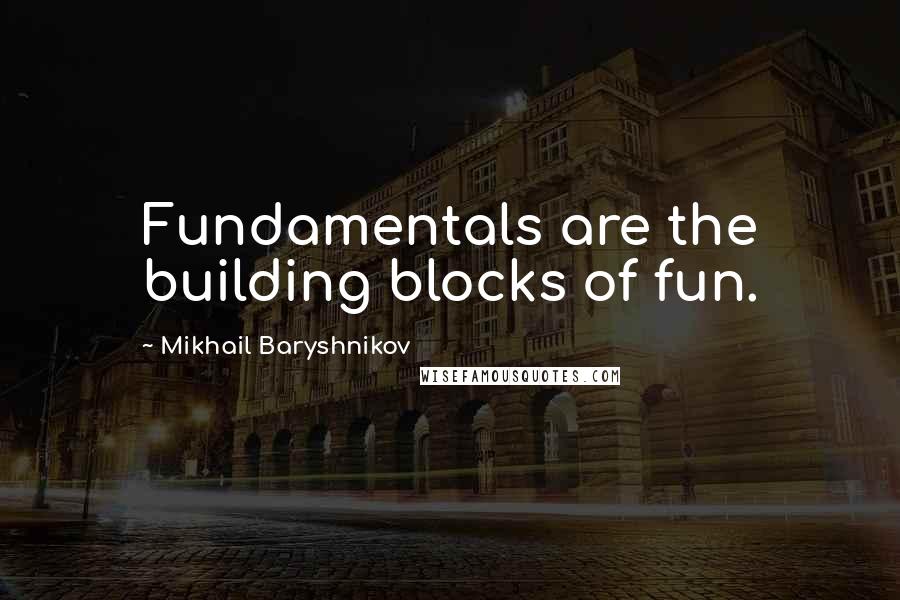 Mikhail Baryshnikov Quotes: Fundamentals are the building blocks of fun.