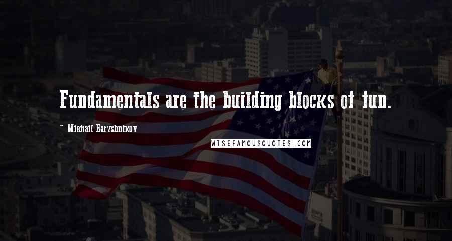 Mikhail Baryshnikov Quotes: Fundamentals are the building blocks of fun.