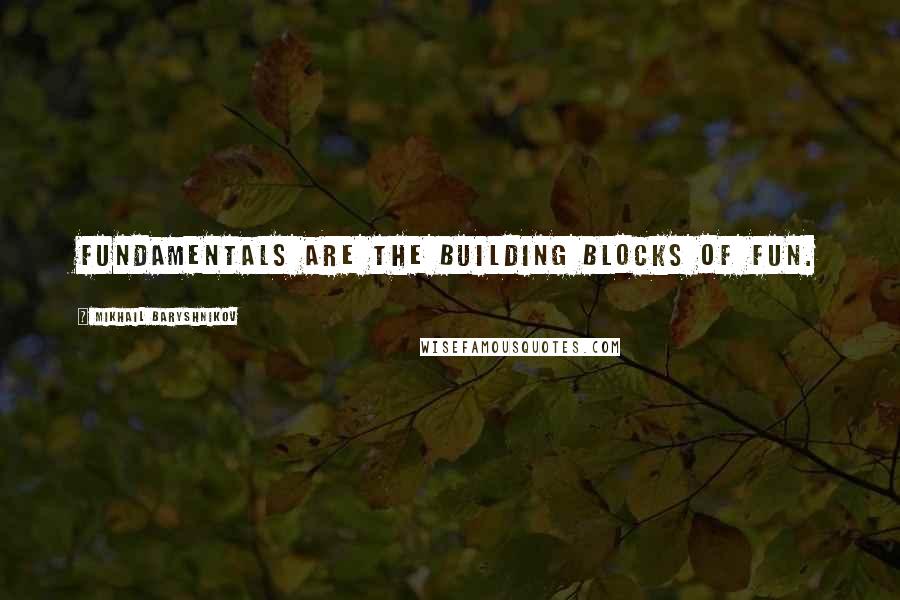 Mikhail Baryshnikov Quotes: Fundamentals are the building blocks of fun.