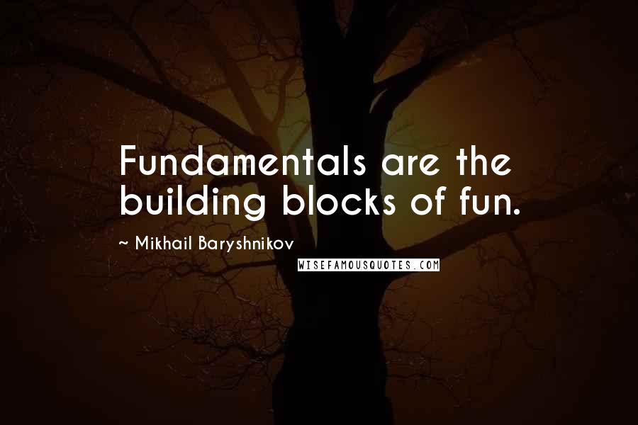 Mikhail Baryshnikov Quotes: Fundamentals are the building blocks of fun.