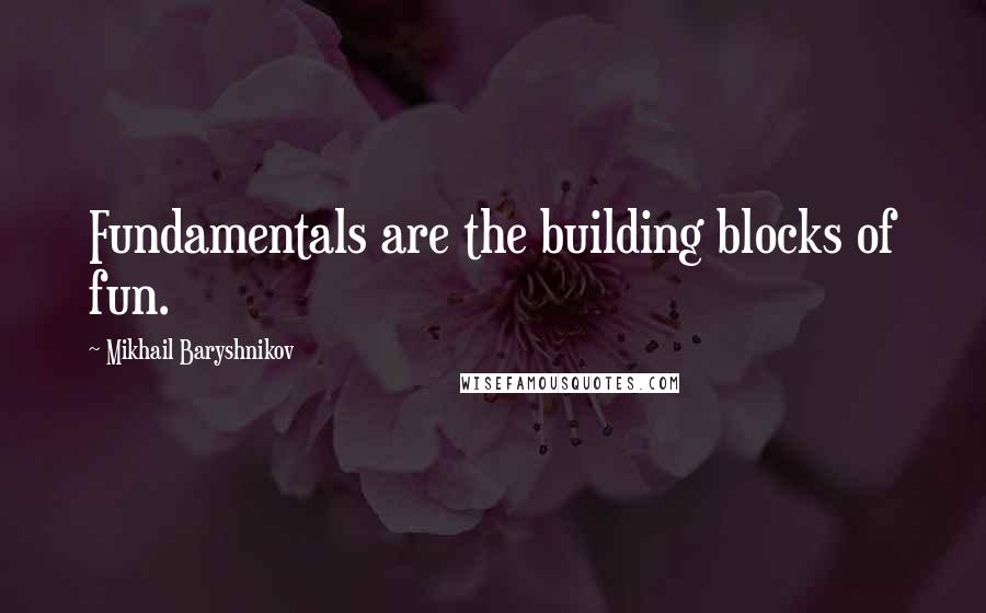 Mikhail Baryshnikov Quotes: Fundamentals are the building blocks of fun.