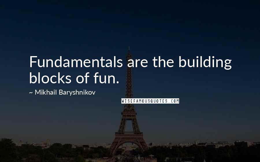 Mikhail Baryshnikov Quotes: Fundamentals are the building blocks of fun.