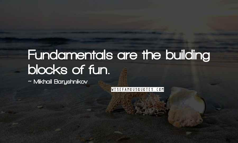 Mikhail Baryshnikov Quotes: Fundamentals are the building blocks of fun.