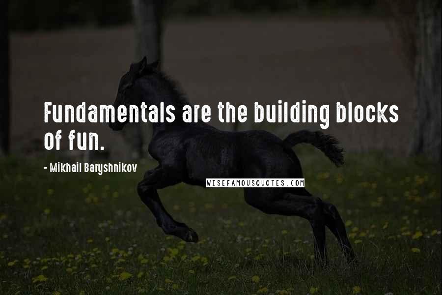 Mikhail Baryshnikov Quotes: Fundamentals are the building blocks of fun.