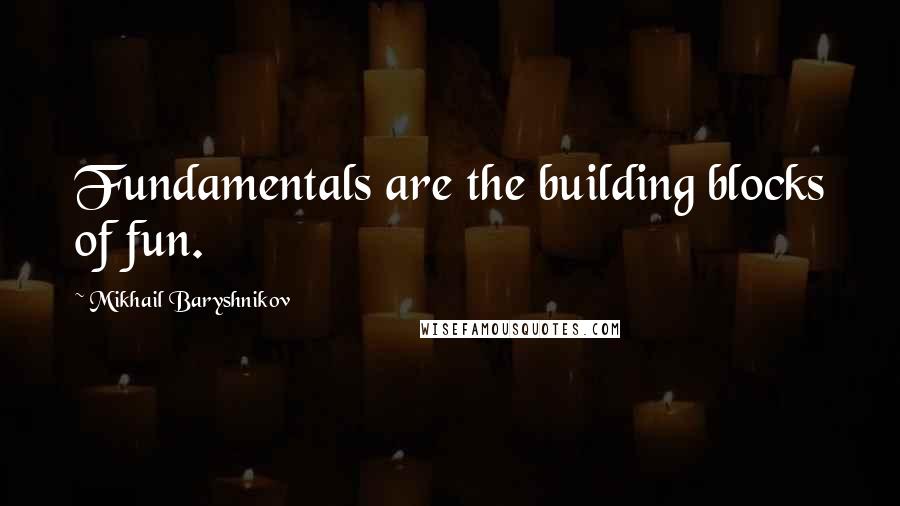 Mikhail Baryshnikov Quotes: Fundamentals are the building blocks of fun.