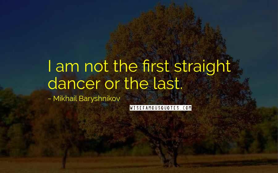 Mikhail Baryshnikov Quotes: I am not the first straight dancer or the last.