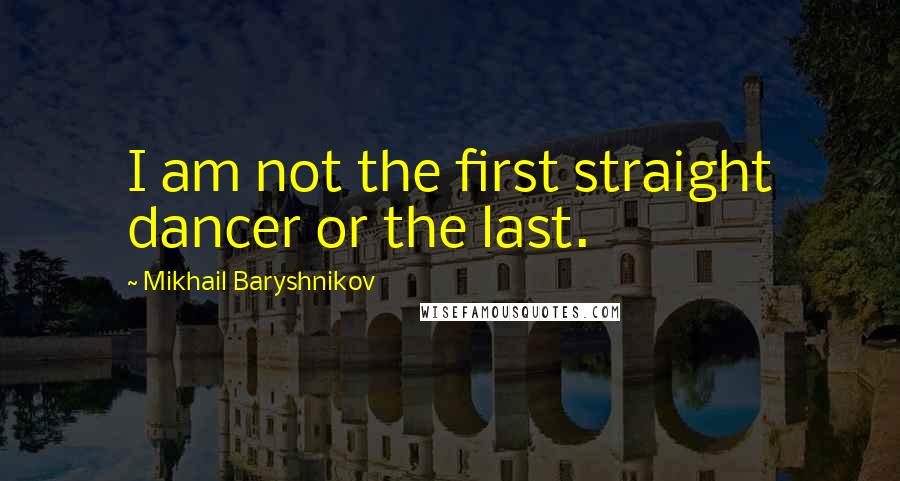 Mikhail Baryshnikov Quotes: I am not the first straight dancer or the last.