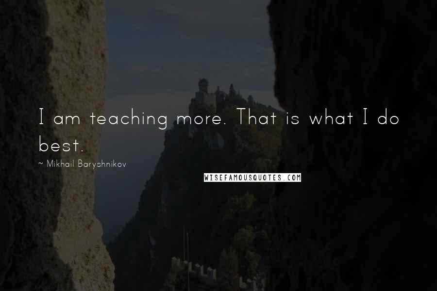 Mikhail Baryshnikov Quotes: I am teaching more. That is what I do best.