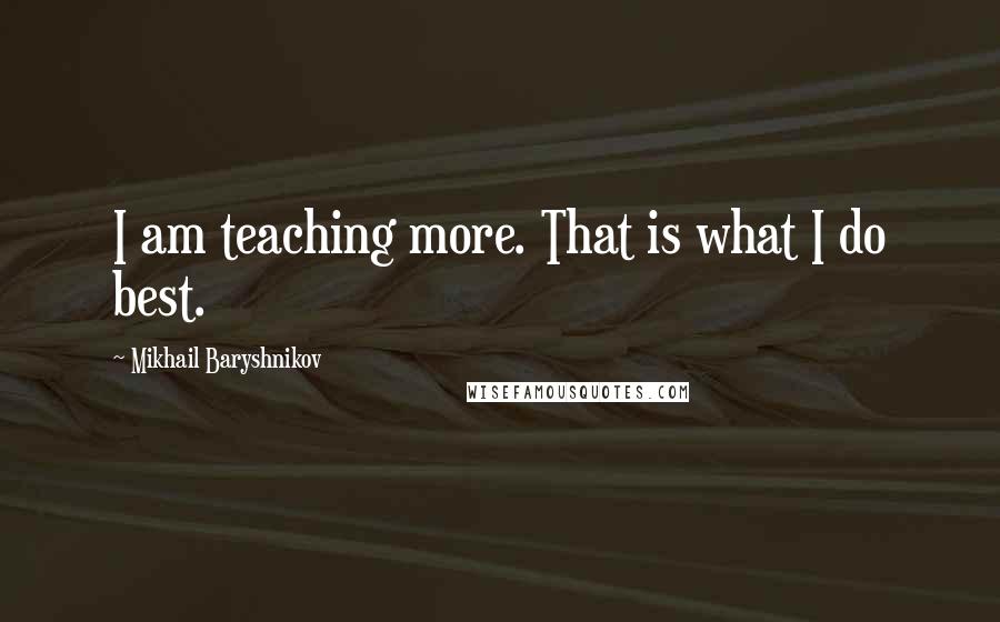 Mikhail Baryshnikov Quotes: I am teaching more. That is what I do best.